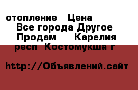 отопление › Цена ­ 50 000 - Все города Другое » Продам   . Карелия респ.,Костомукша г.